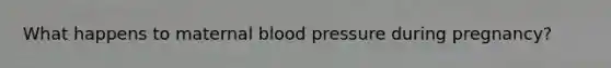 What happens to maternal blood pressure during pregnancy?