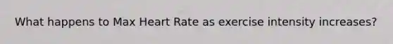 What happens to Max Heart Rate as exercise intensity increases?