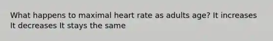 What happens to maximal heart rate as adults age? It increases It decreases It stays the same