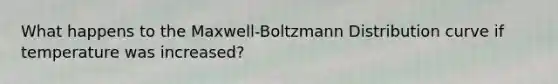 What happens to the Maxwell-Boltzmann Distribution curve if temperature was increased?