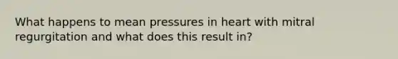 What happens to mean pressures in heart with mitral regurgitation and what does this result in?