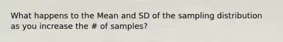 What happens to the Mean and SD of the sampling distribution as you increase the # of samples?