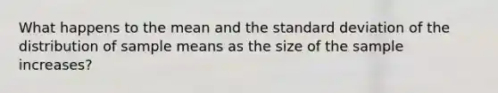 What happens to the mean and the standard deviation of the distribution of sample means as the size of the sample​ increases?