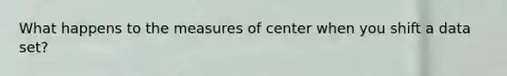 What happens to the measures of center when you shift a data set?