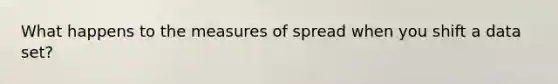 What happens to the measures of spread when you shift a data set?