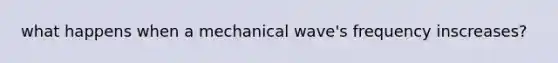 what happens when a mechanical wave's frequency inscreases?