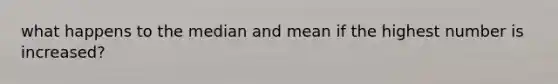 what happens to the median and mean if the highest number is increased?