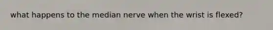 what happens to the median nerve when the wrist is flexed?