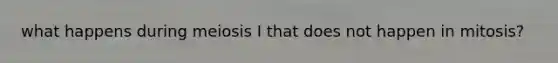 what happens during meiosis I that does not happen in mitosis?