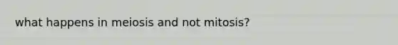 what happens in meiosis and not mitosis?