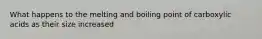 What happens to the melting and boiling point of carboxylic acids as their size increased