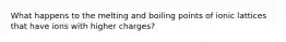 What happens to the melting and boiling points of ionic lattices that have ions with higher charges?