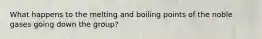What happens to the melting and boiling points of the noble gases going down the group?