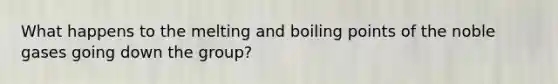 What happens to the melting and boiling points of the noble gases going down the group?