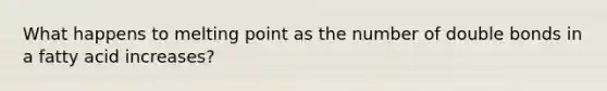 What happens to melting point as the number of double bonds in a fatty acid increases?