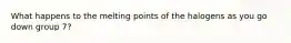 What happens to the melting points of the halogens as you go down group 7?