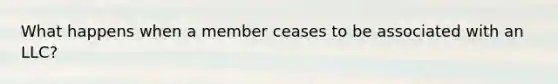 What happens when a member ceases to be associated with an LLC?