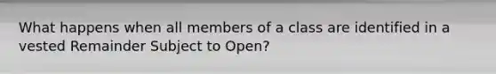 What happens when all members of a class are identified in a vested Remainder Subject to Open?