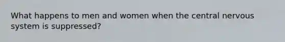 What happens to men and women when the central nervous system is suppressed?