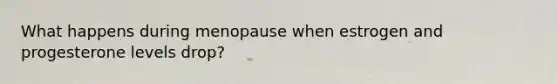 What happens during menopause when estrogen and progesterone levels drop?