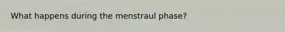 What happens during the menstraul phase?