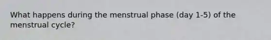 What happens during the menstrual phase (day 1-5) of the menstrual cycle?