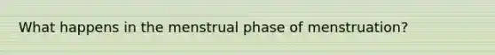 What happens in the menstrual phase of menstruation?