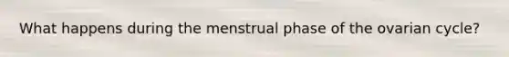 What happens during the menstrual phase of the ovarian cycle?