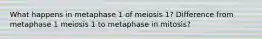 What happens in metaphase 1 of meiosis 1? Difference from metaphase 1 meiosis 1 to metaphase in mitosis?