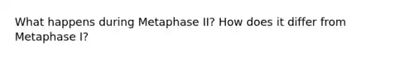 What happens during Metaphase II? How does it differ from Metaphase I?