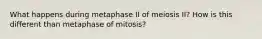 What happens during metaphase II of meiosis II? How is this different than metaphase of mitosis?