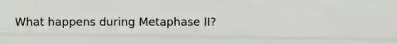 What happens during Metaphase II?