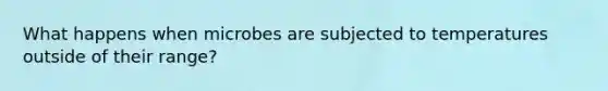 What happens when microbes are subjected to temperatures outside of their range?
