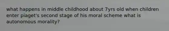 what happens in middle childhood about 7yrs old when children enter piaget's second stage of his moral scheme what is autonomous morality?