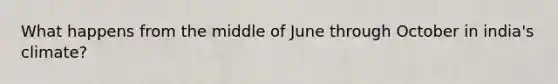 What happens from the middle of June through October in india's climate?