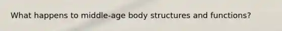 What happens to middle-age body structures and functions?