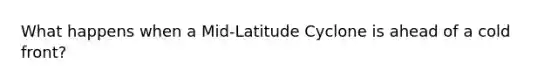 What happens when a Mid-Latitude Cyclone is ahead of a cold front?