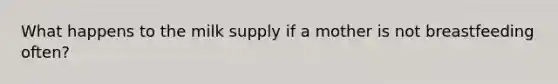 What happens to the milk supply if a mother is not breastfeeding often?