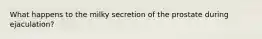 What happens to the milky secretion of the prostate during ejaculation?