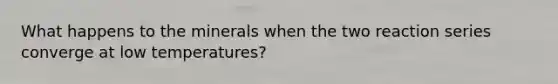 What happens to the minerals when the two reaction series converge at low temperatures?