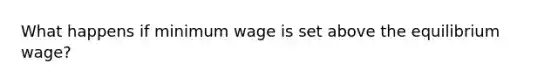 What happens if minimum wage is set above the equilibrium wage?