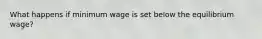 What happens if minimum wage is set below the equilibrium wage?