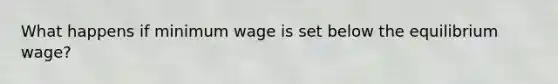 What happens if minimum wage is set below the equilibrium wage?