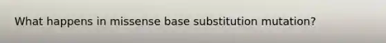 What happens in missense base substitution mutation?