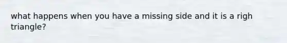 what happens when you have a missing side and it is a righ triangle?