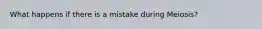 What happens if there is a mistake during Meiosis?