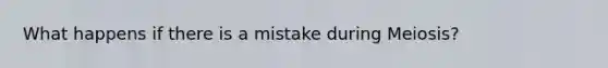 What happens if there is a mistake during Meiosis?