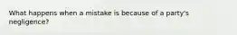 What happens when a mistake is because of a party's negligence?