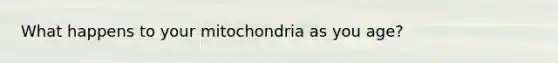 What happens to your mitochondria as you age?