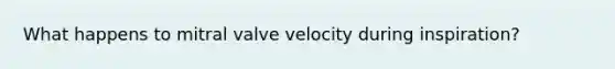 What happens to mitral valve velocity during inspiration?